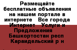 Размещайте бесплатные объявления на нашем портале в интернете - Все города Интернет » Услуги и Предложения   . Башкортостан респ.,Караидельский р-н